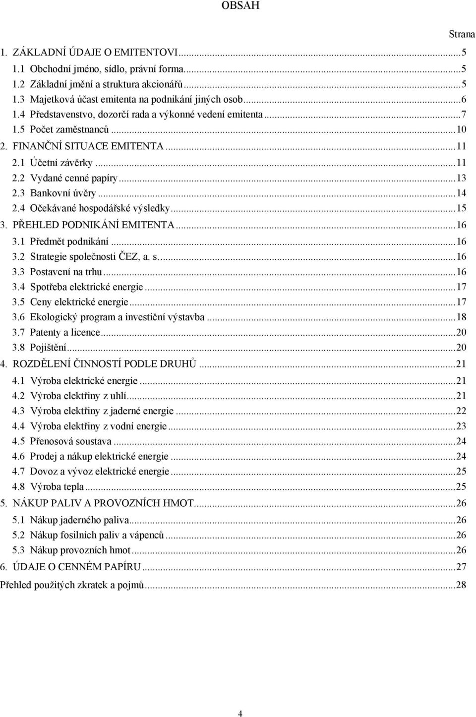 4 Očekávané hospodářské výsledky...15 3. PŘEHLED PODNIKÁNÍ EMITENTA...16 3.1 Předmět podnikání...16 3.2 Strategie společnosti ČEZ, a. s...16 3.3 Postavení na trhu...16 3.4 Spotřeba elektrické energie.