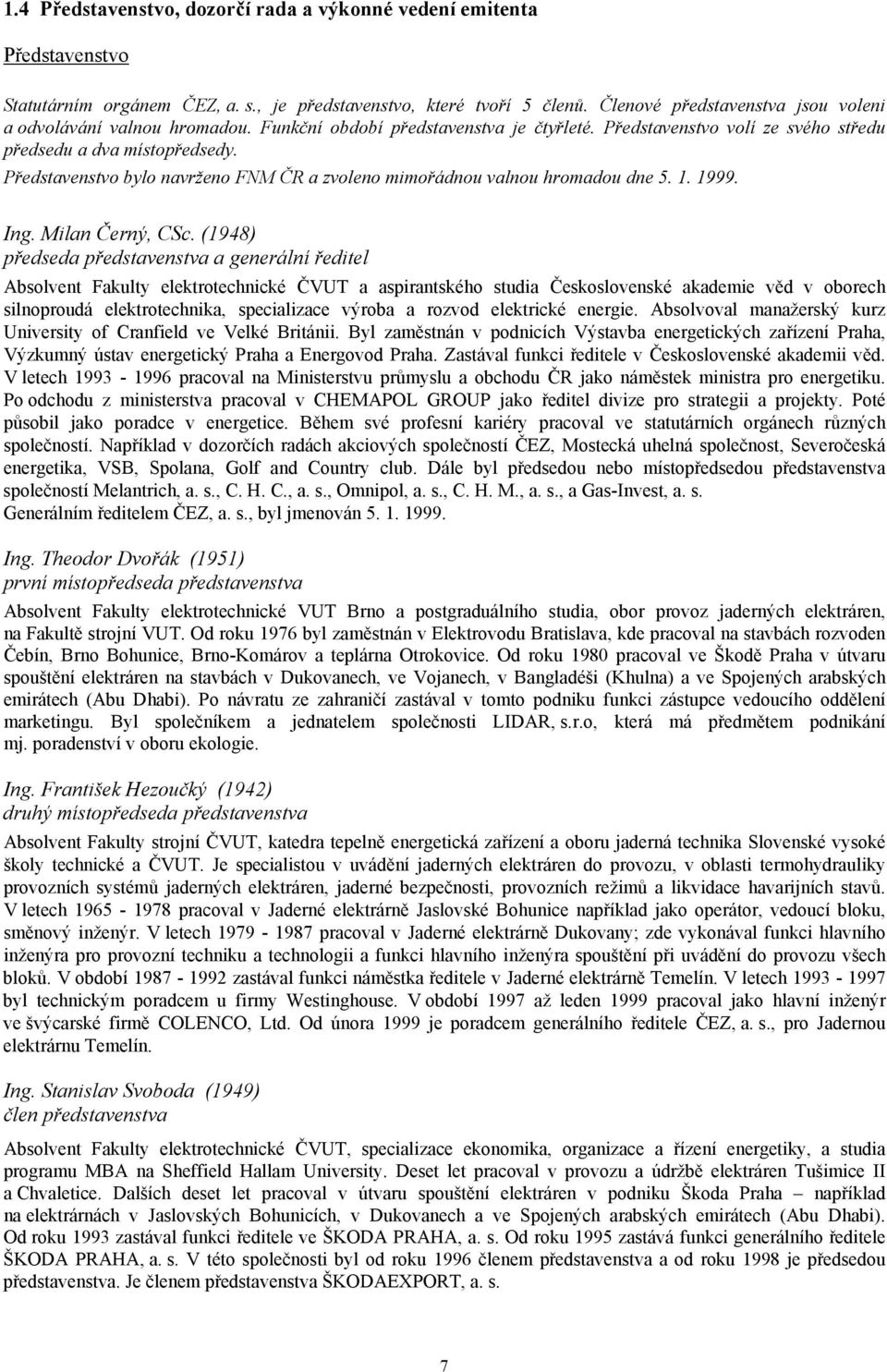 Představenstvo bylo navrženo FNM ČR a zvoleno mimořádnou valnou hromadou dne 5. 1. 1999. Ing. Milan Černý, CSc.