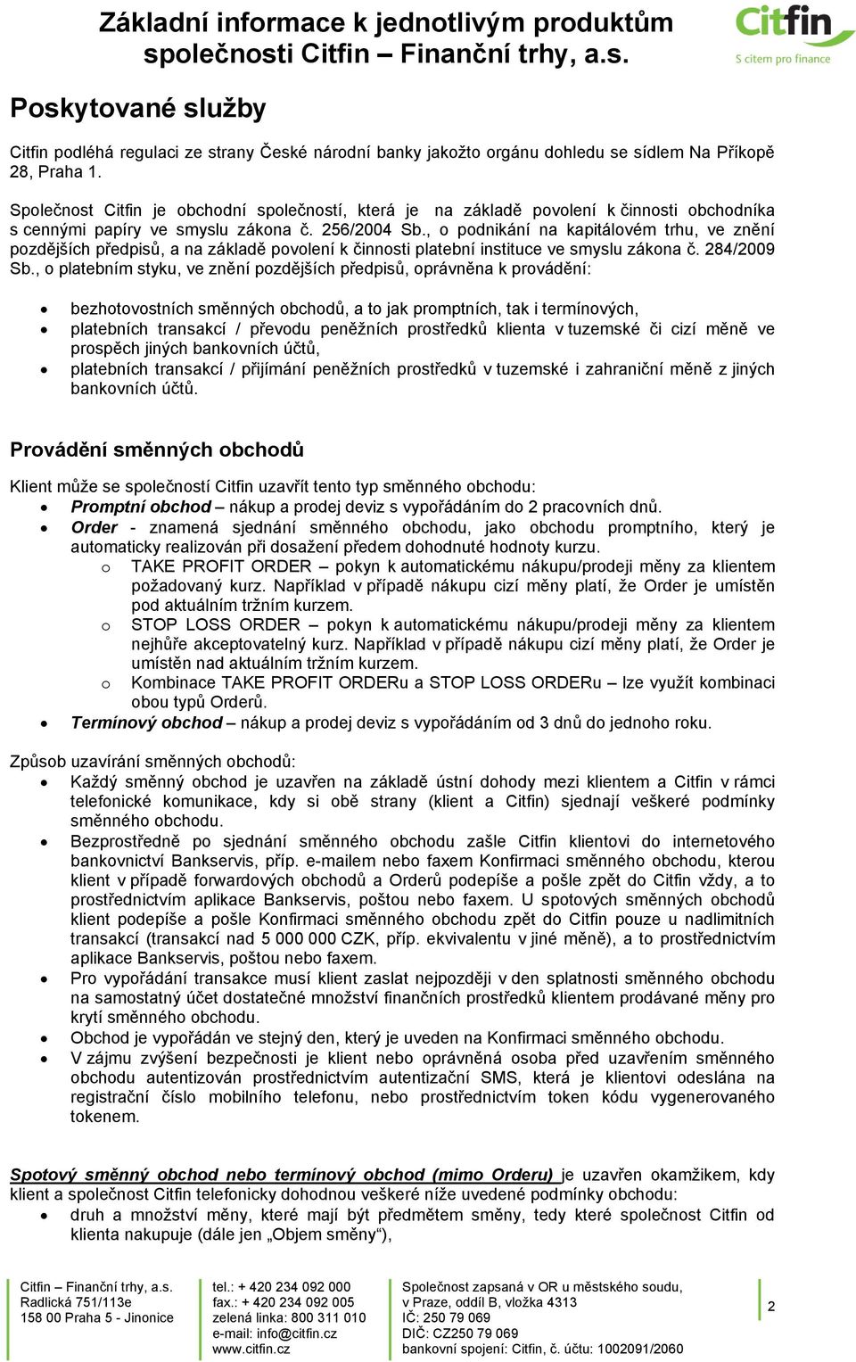 , o podnikání na kapitálovém trhu, ve znění pozdějších předpisů, a na základě povolení k činnosti platební instituce ve smyslu zákona č. 284/2009 Sb.