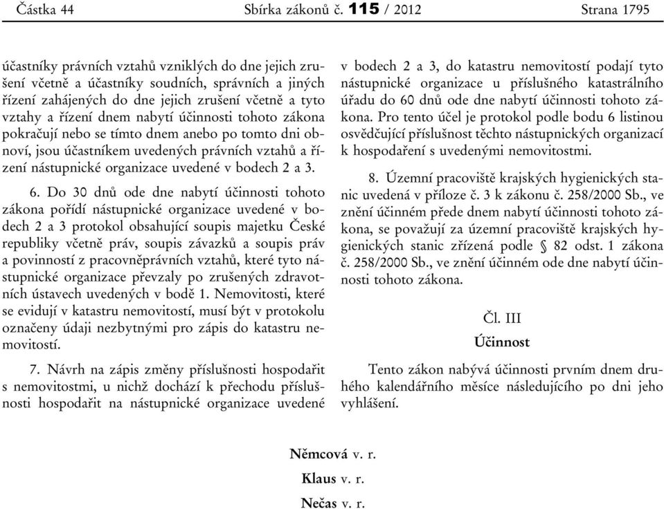 dnem nabytí účinnosti tohoto zákona pokračují nebo se tímto dnem anebo po tomto dni obnoví, jsou účastníkem uvedených právních vztahů a řízení nástupnické organizace uvedené v bodech 2 a 3. 6.