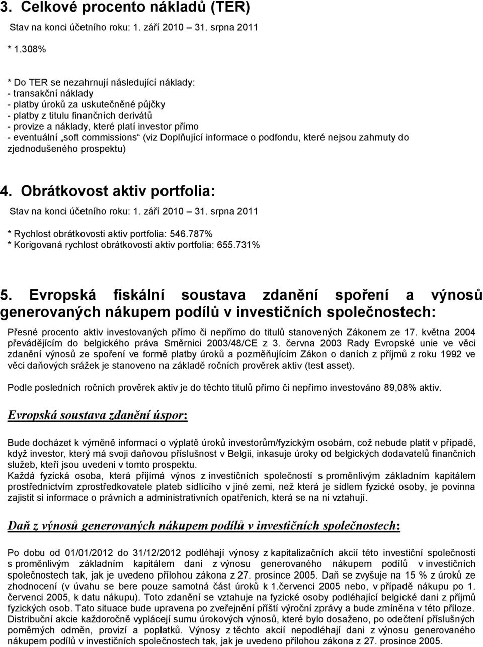 eventuální soft commissions (viz Doplňující informace o podfondu, které nejsou zahrnuty do zjednodušeného prospektu) 4. Obrátkovost aktiv portfolia: Stav na konci účetního roku: 1. září 2010 31.