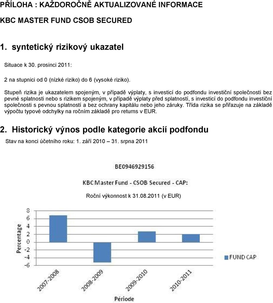 Stupeň rizika je ukazatelem spojeným, v případě výplaty, s investicí do podfondu investiční společnosti bez pevné splatnosti nebo s rizikem spojeným, v případě výplaty před