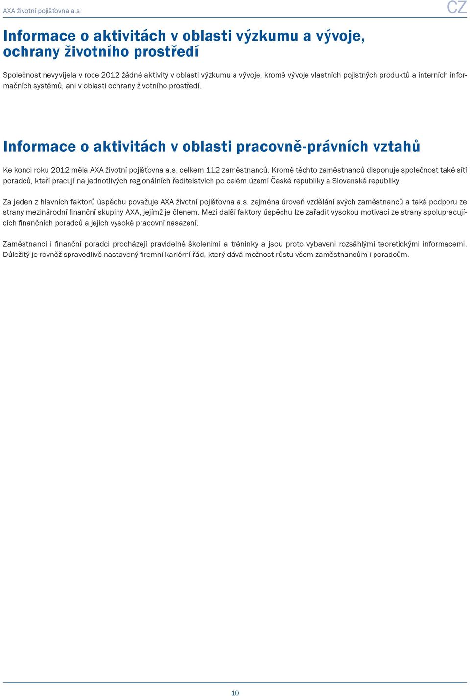 Kromě těchto zaměstnanců disponuje společnost také sítí poradců, kteří pracují na jednotlivých regionálních ředitelstvích po celém území České republiky a Slovenské republiky.