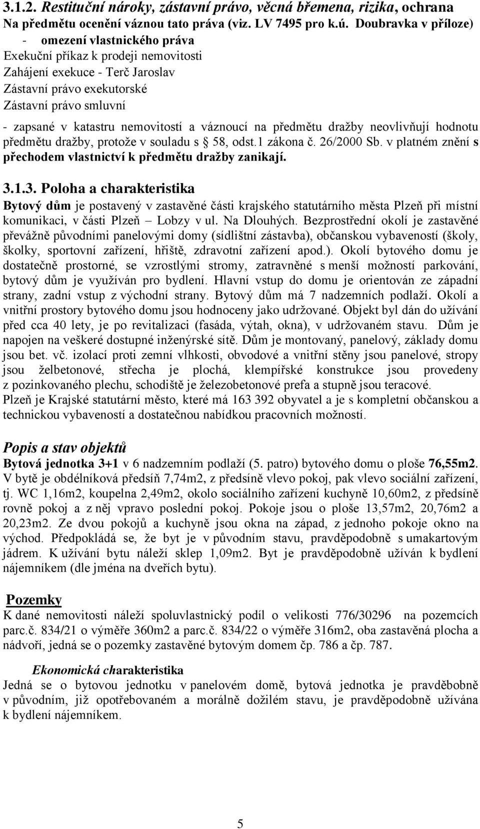 nemovitostí a váznoucí na předmětu dražby neovlivňují hodnotu předmětu dražby, protože v souladu s 58, odst.1 zákona č. 26/2000 Sb. v platném znění s přechodem vlastnictví k předmětu dražby zanikají.