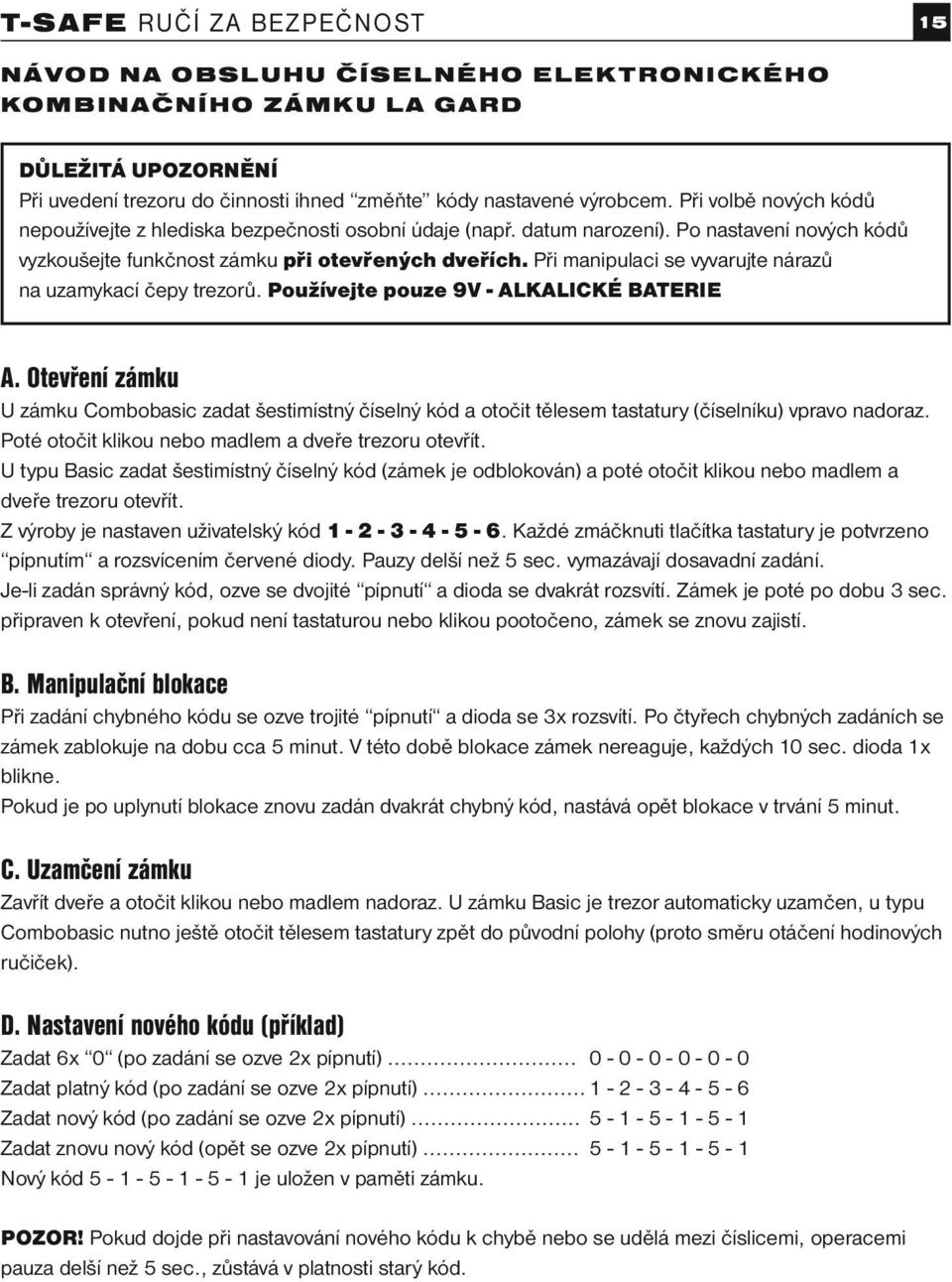 Při manipulaci se vyvarujte nárazů na uzamykací čepy trezorů. Používejte pouze 9V - ALKALICKÉ BATERIE A.