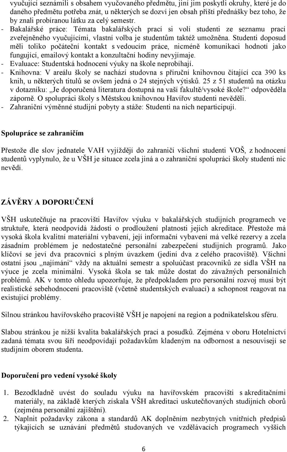 Studenti doposud měli toliko počáteční kontakt s vedoucím práce, nicméně komunikaci hodnotí jako fungující, emailový kontakt a konzultační hodiny nevyjímaje.