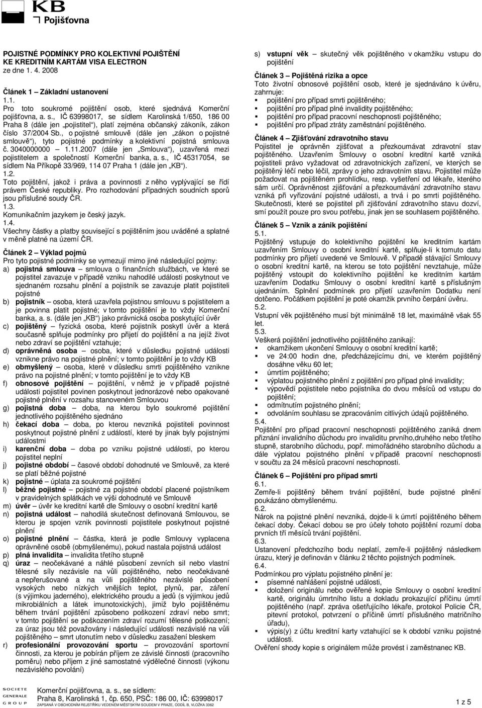 , o pojistné smlouvě (dále jen zákon o pojistné smlouvě ), tyto pojistné podmínky a kolektivní pojistná smlouva č. 3040000000 1.11.