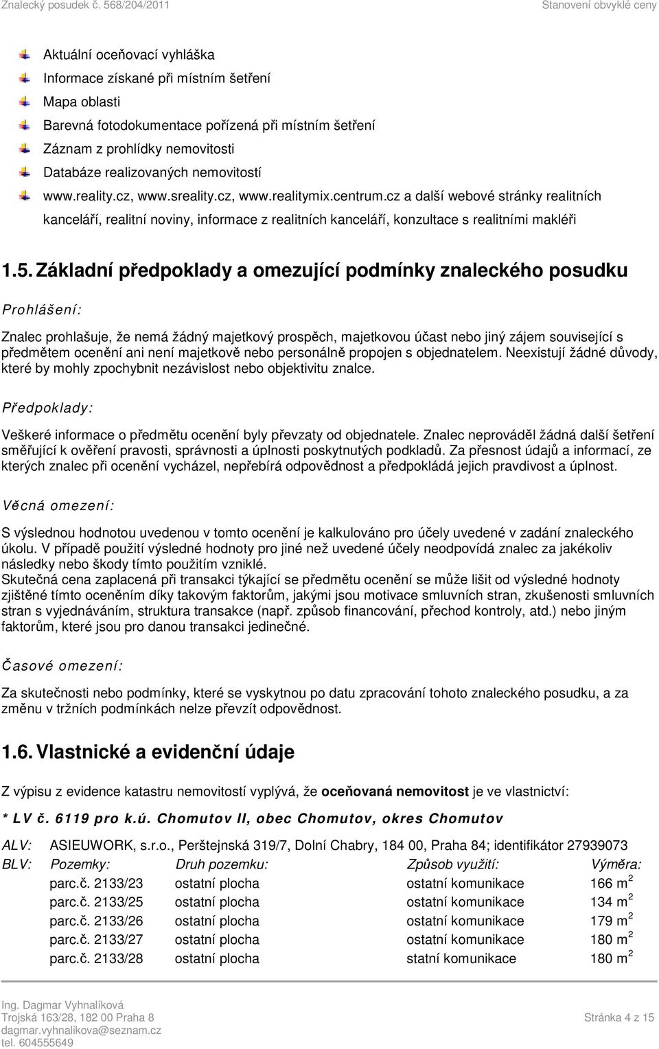 Základní předpoklady a omezující podmínky znaleckého posudku Prohlášení: Znalec prohlašuje, že nemá žádný majetkový prospěch, majetkovou účast nebo jiný zájem související s předmětem ocenění ani není