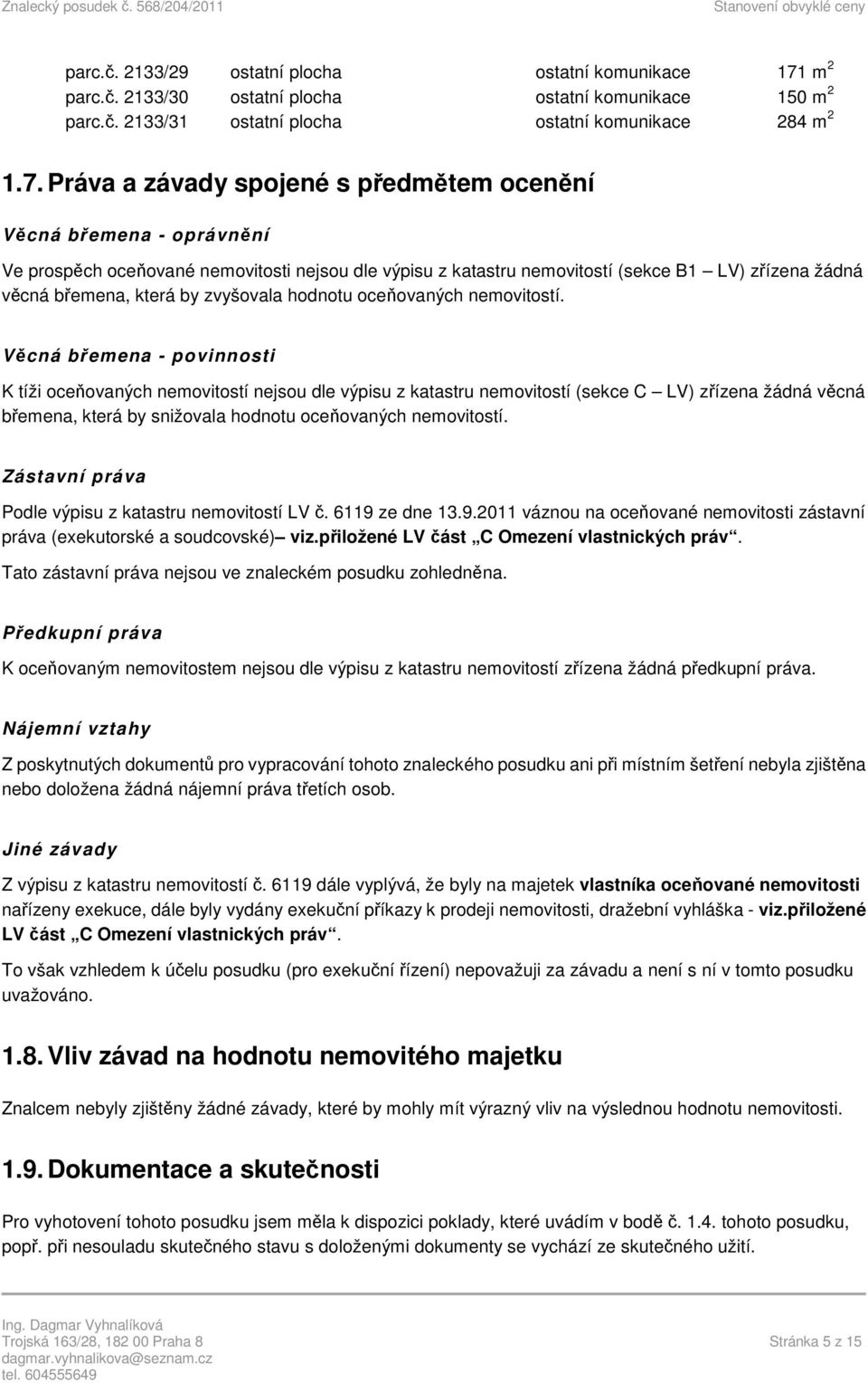 Práva a závady spojené s předmětem ocenění Věcná břemena - oprávnění Ve prospěch oceňované nemovitosti nejsou dle výpisu z katastru nemovitostí (sekce B1 LV) zřízena žádná věcná břemena, která by