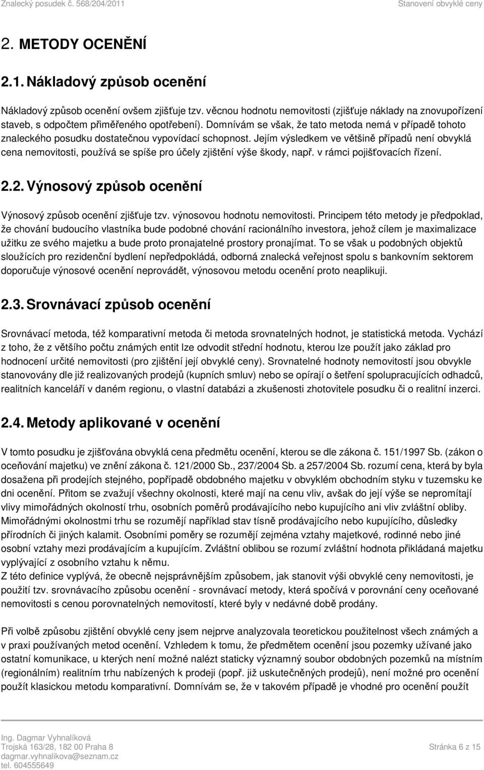 Jejím výsledkem ve většině případů není obvyklá cena nemovitosti, používá se spíše pro účely zjištění výše škody, např. v rámci pojišťovacích řízení. 2.