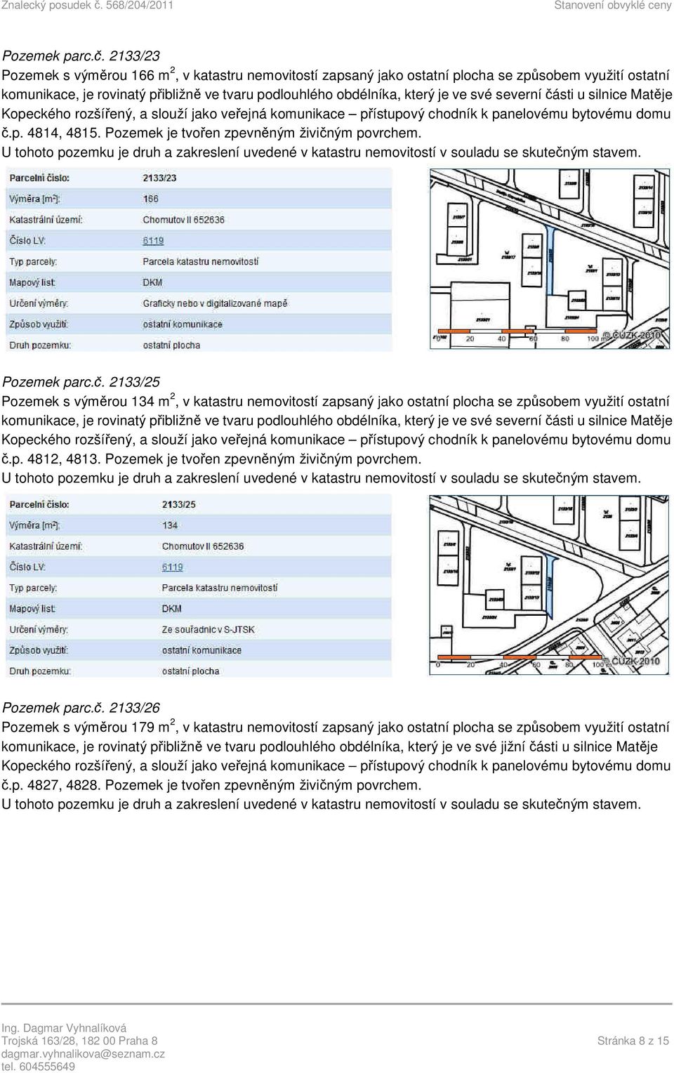 severní části u silnice Matěje Kopeckého rozšířený, a slouží jako veřejná komunikace přístupový chodník k panelovému bytovému domu č.p. 4814, 4815. Pozemek je tvořen zpevněným živičným povrchem.