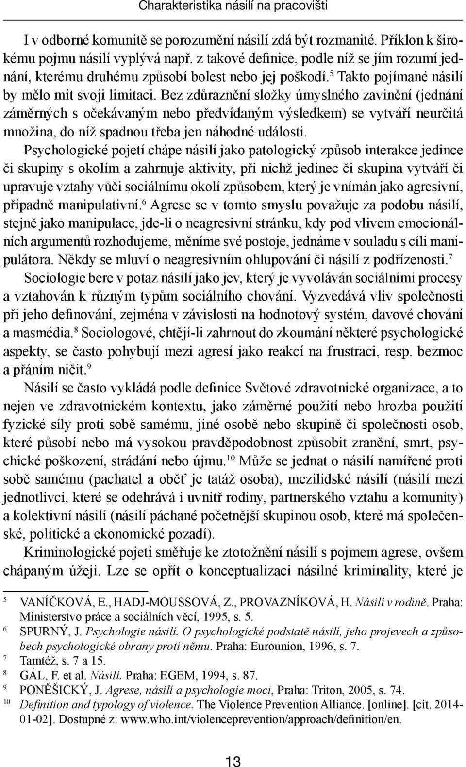 Bez zdůraznění složky úmyslného zavinění (jednání záměrných s očekávaným nebo předvídaným výsledkem) se vytváří neurčitá množina, do níž spadnou třeba jen náhodné události.