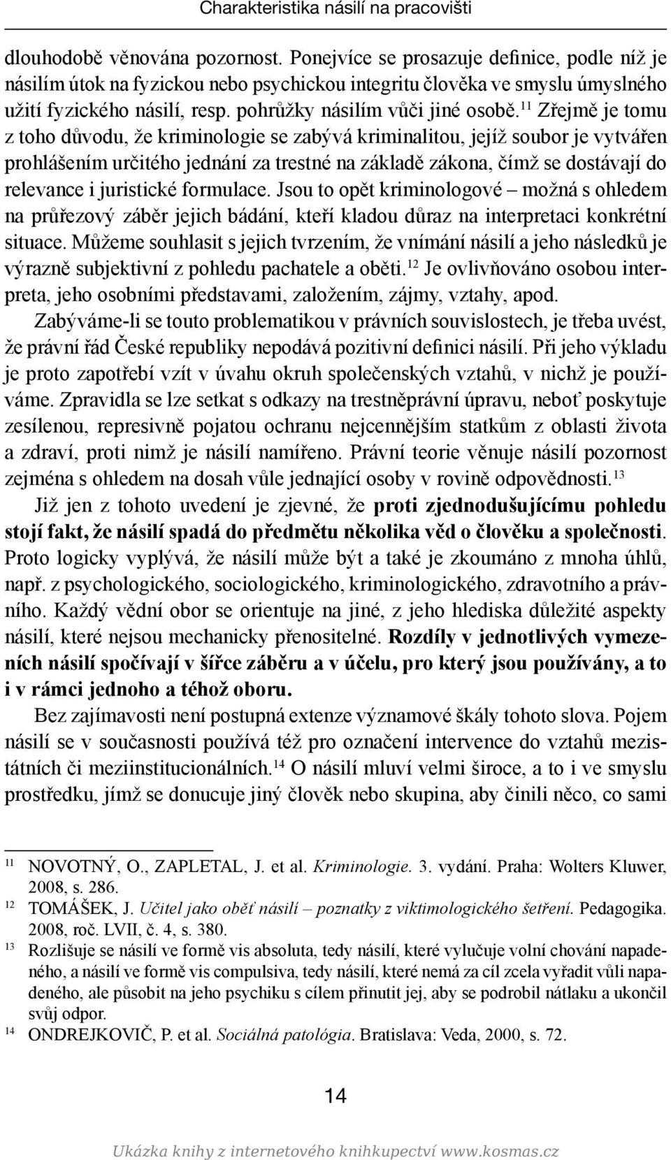 11 Zřejmě je tomu z toho důvodu, že kriminologie se zabývá kriminalitou, jejíž soubor je vytvářen prohlášením určitého jednání za trestné na základě zákona, čímž se dostávají do relevance i