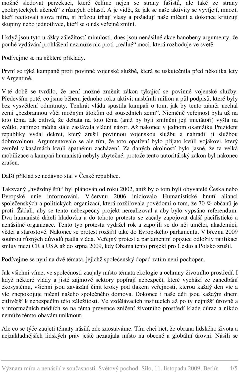 zmíní. I když jsou tyto urážky záležitostí minulosti, dnes jsou nenásilné akce hanobeny argumenty, že pouhé vydávání prohlášení nezmůže nic proti reálné moci, která rozhoduje ve světě.