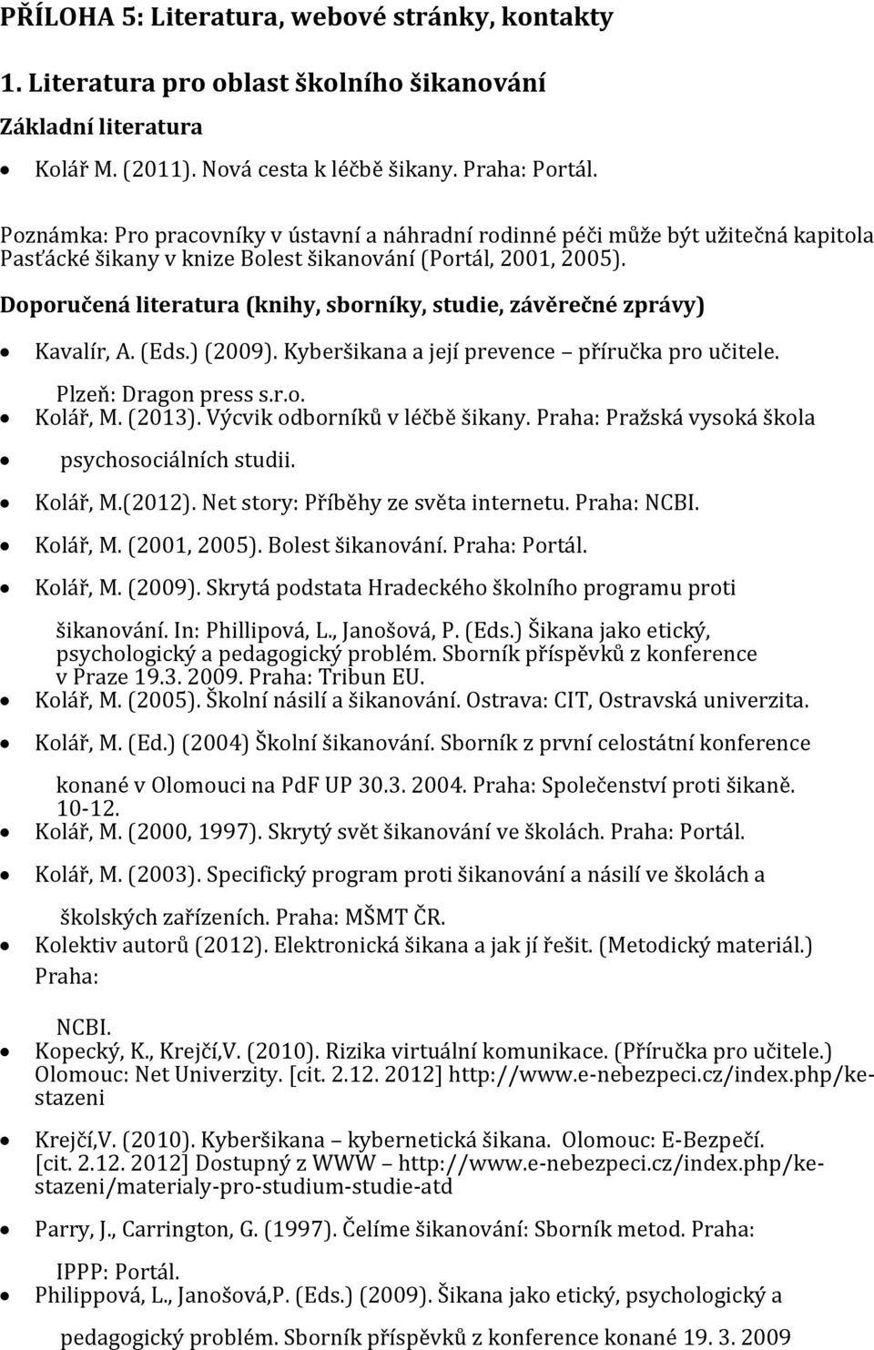 Doporučená literatura (knihy, sborníky, studie, závěrečné zprávy) Kavalír, A. (Eds.) (2009). Kyberšikana a její prevence příručka pro učitele. Plzeň: Dragon press s.r.o. Kolář, M. (2013).