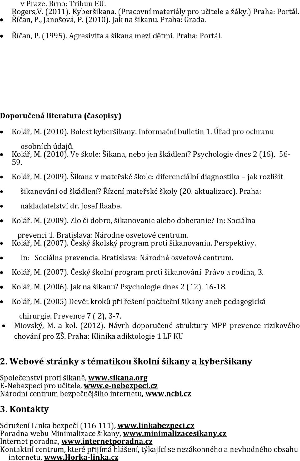 Psychologie dnes 2 (16), 56-59. Kolář, M. (2009). Šikana v mateřské škole: diferenciální diagnostika jak rozlišit šikanování od škádlení? Řízení mateřské školy (20. aktualizace).