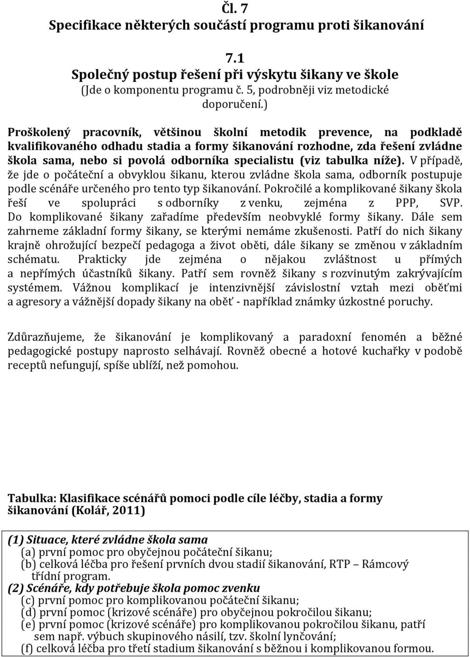 (viz tabulka níže). V případě, že jde o počáteční a obvyklou šikanu, kterou zvládne škola sama, odborník postupuje podle scénáře určeného pro tento typ šikanování.