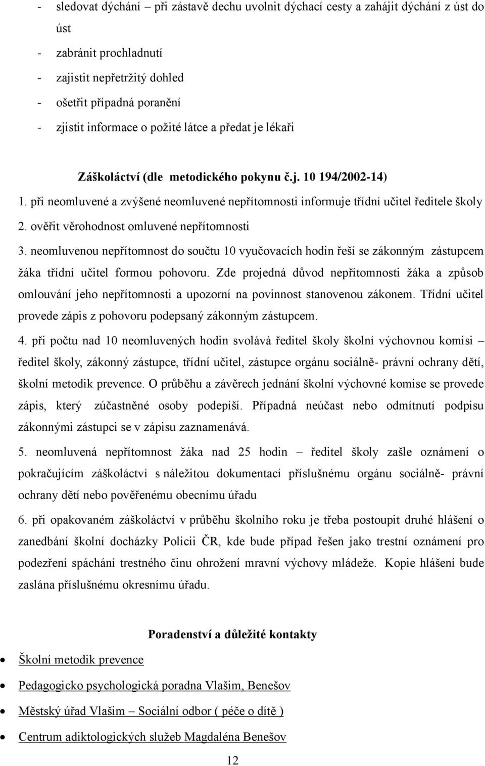 ověřit věrohodnost omluvené nepřítomnosti 3. neomluvenou nepřítomnost do součtu 10 vyučovacích hodin řeší se zákonným zástupcem žáka třídní učitel formou pohovoru.