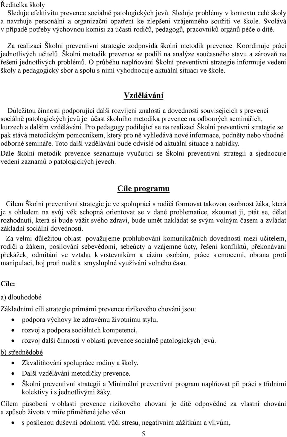 Koordinuje práci jednotlivých učitelů. Školní metodik prevence se podílí na analýze současného stavu a zároveň na řešení jednotlivých problémů.