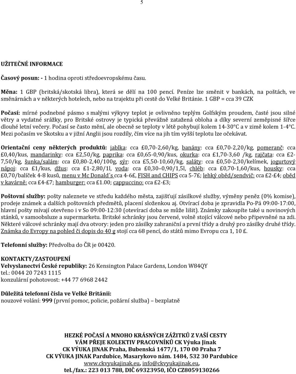 1 GBP = cca 39 CZK Počasí: mírné podnebné pásmo s malými výkyvy teplot je ovlivněno teplým Golfským proudem, časté jsou silné větry a vydatné srážky, pro Britské ostrovy je typická převážně zatažená