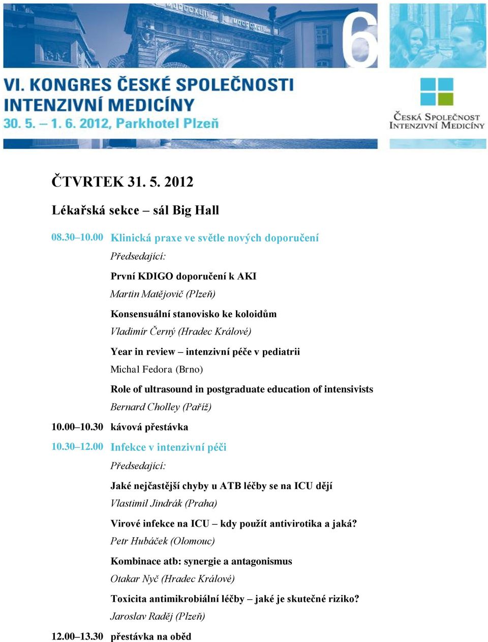 intenzivní péče v pediatrii Michal Fedora (Brno) Role of ultrasound in postgraduate education of intensivists Bernard Cholley (Paříž) 10.30 12.