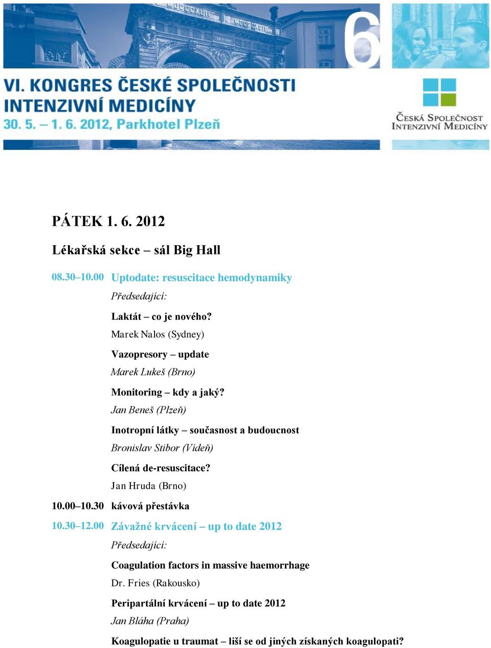 Jan Beneš (Plzeň) Inotropní látky současnost a budoucnost Bronislav Stibor (Vídeň) Cílená de-resuscitace? Jan Hruda (Brno) 10.30 12.