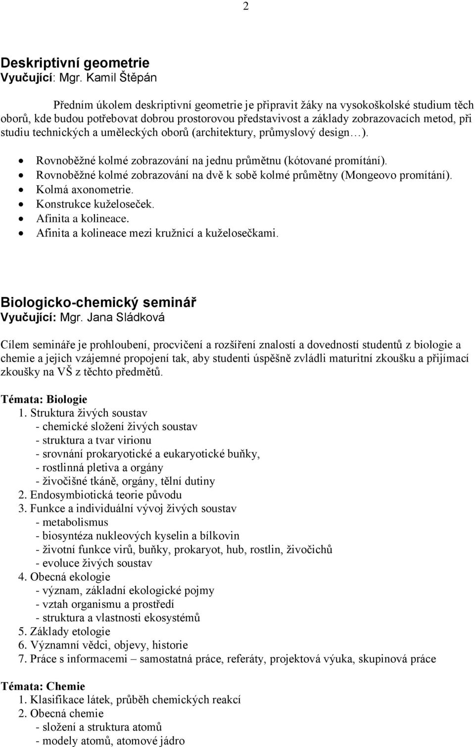 studiu technických a uměleckých oborů (architektury, průmyslový design ). Rovnoběţné kolmé zobrazování na jednu průmětnu (kótované promítání).