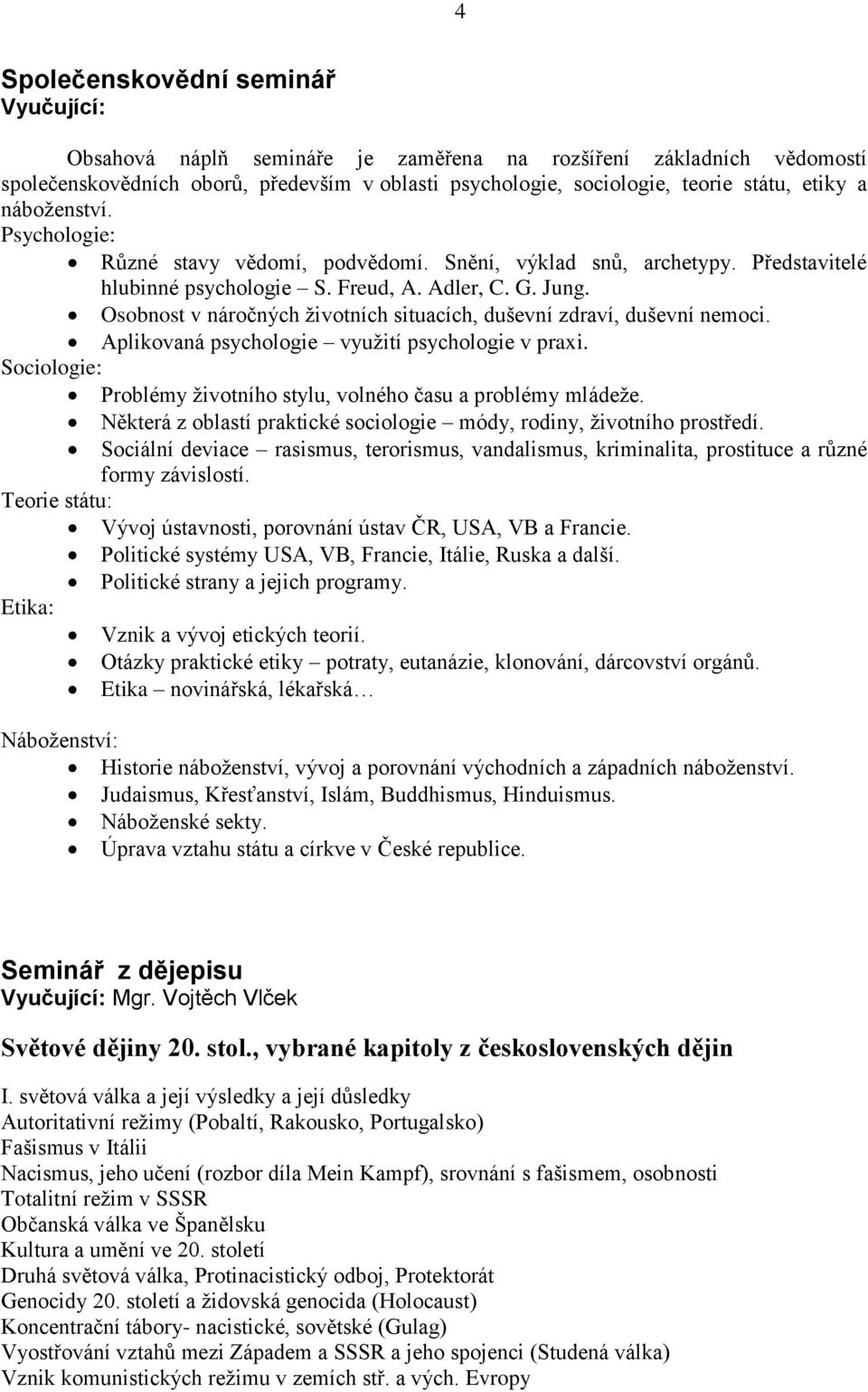 Osobnost v náročných ţivotních situacích, duševní zdraví, duševní nemoci. Aplikovaná psychologie vyuţití psychologie v praxi. Sociologie: Problémy ţivotního stylu, volného času a problémy mládeţe.