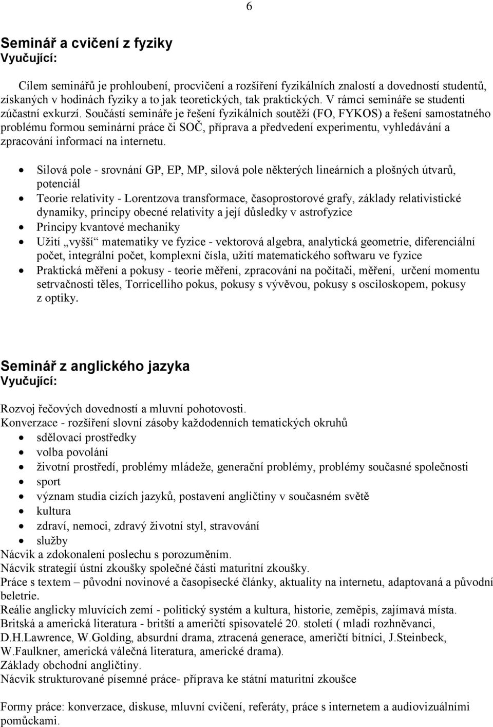 Součástí semináře je řešení fyzikálních soutěţí (FO, FYKOS) a řešení samostatného problému formou seminární práce či SOČ, příprava a předvedení experimentu, vyhledávání a zpracování informací na