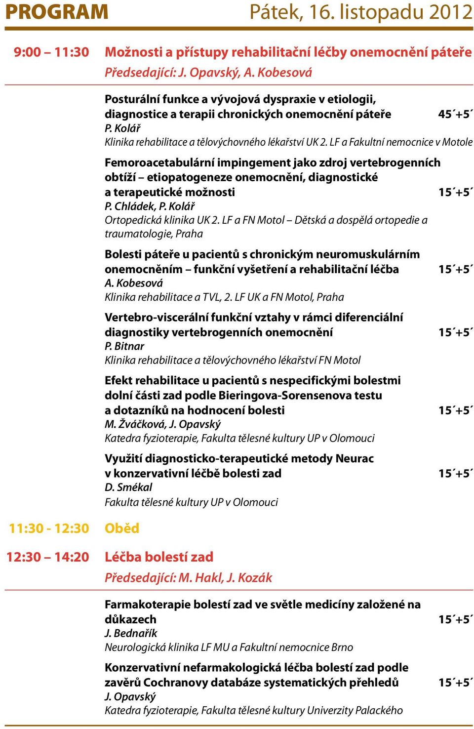 LF a Fakultní nemocnice v Motole Femoroacetabulární impingement jako zdroj vertebrogenních obtíží etiopatogeneze onemocnění, diagnostické a terapeutické možnosti 15 +5 P. Chládek, P.