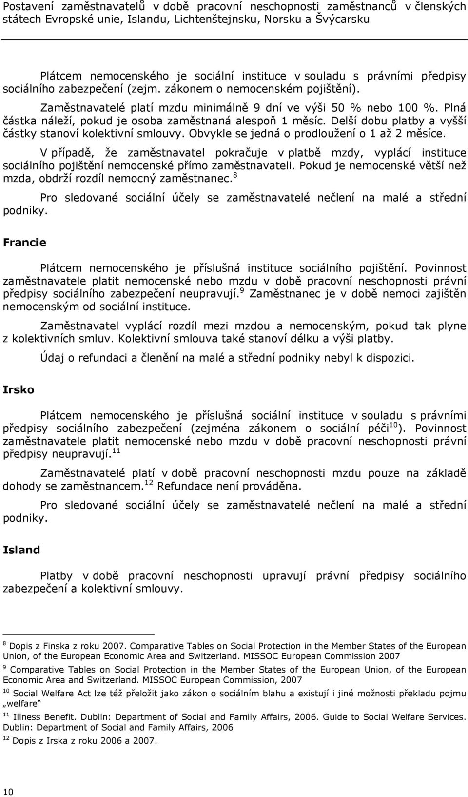 Plná částka náleží, pokud je osoba zaměstnaná alespoň 1 měsíc. Delší dobu platby a vyšší částky stanoví kolektivní smlouvy. Obvykle se jedná o prodloužení o 1 až 2 měsíce.