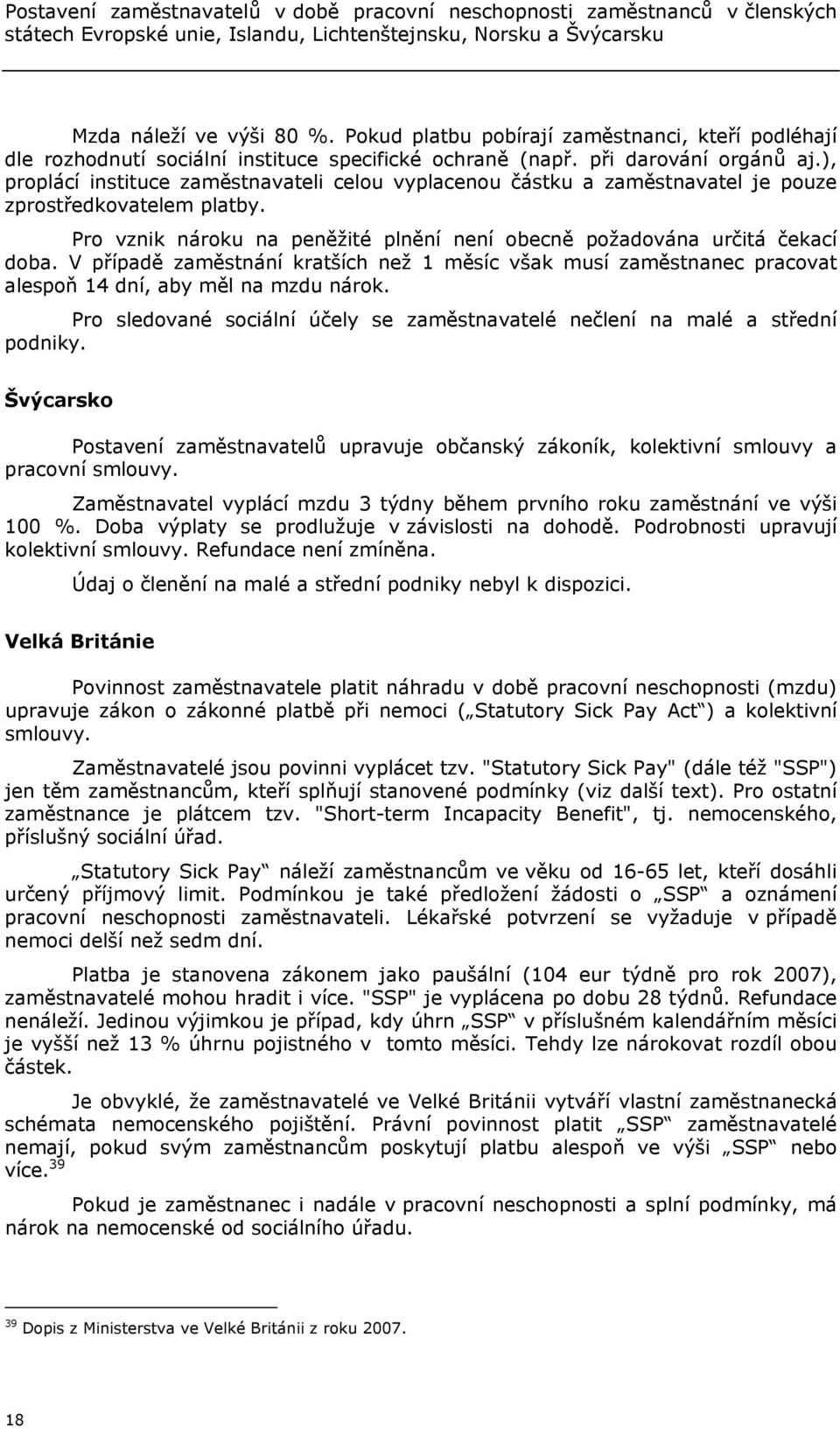 ), proplácí instituce zaměstnavateli celou vyplacenou částku a zaměstnavatel je pouze zprostředkovatelem platby. Pro vznik nároku na peněžité plnění není obecně požadována určitá čekací doba.