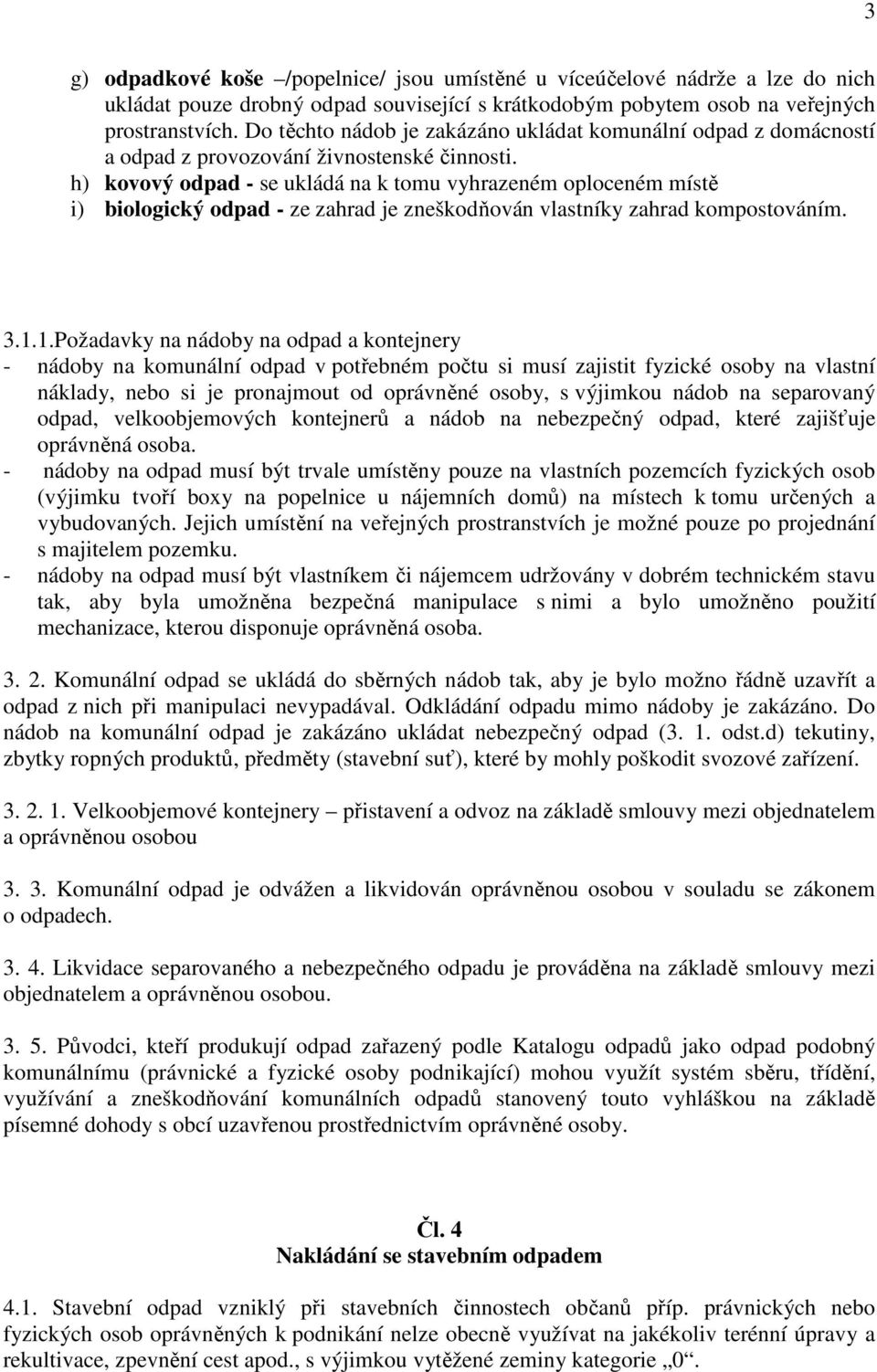 h) kovový odpad - se ukládá na k tomu vyhrazeném oploceném místě i) biologický odpad - ze zahrad je zneškodňován vlastníky zahrad kompostováním. 3.1.