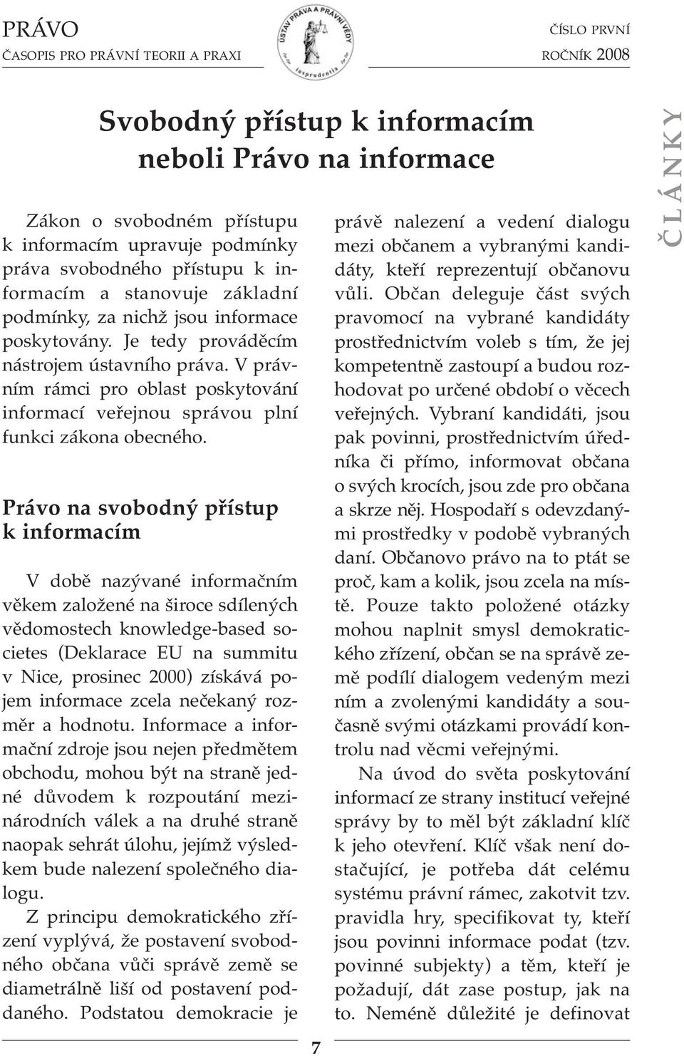 Právo na svobodný přístup k informacím V době nazývané informačním věkem založené na široce sdílených vědomostech knowledge-based societes (Deklarace EU na summitu v Nice, prosinec 2000) získává