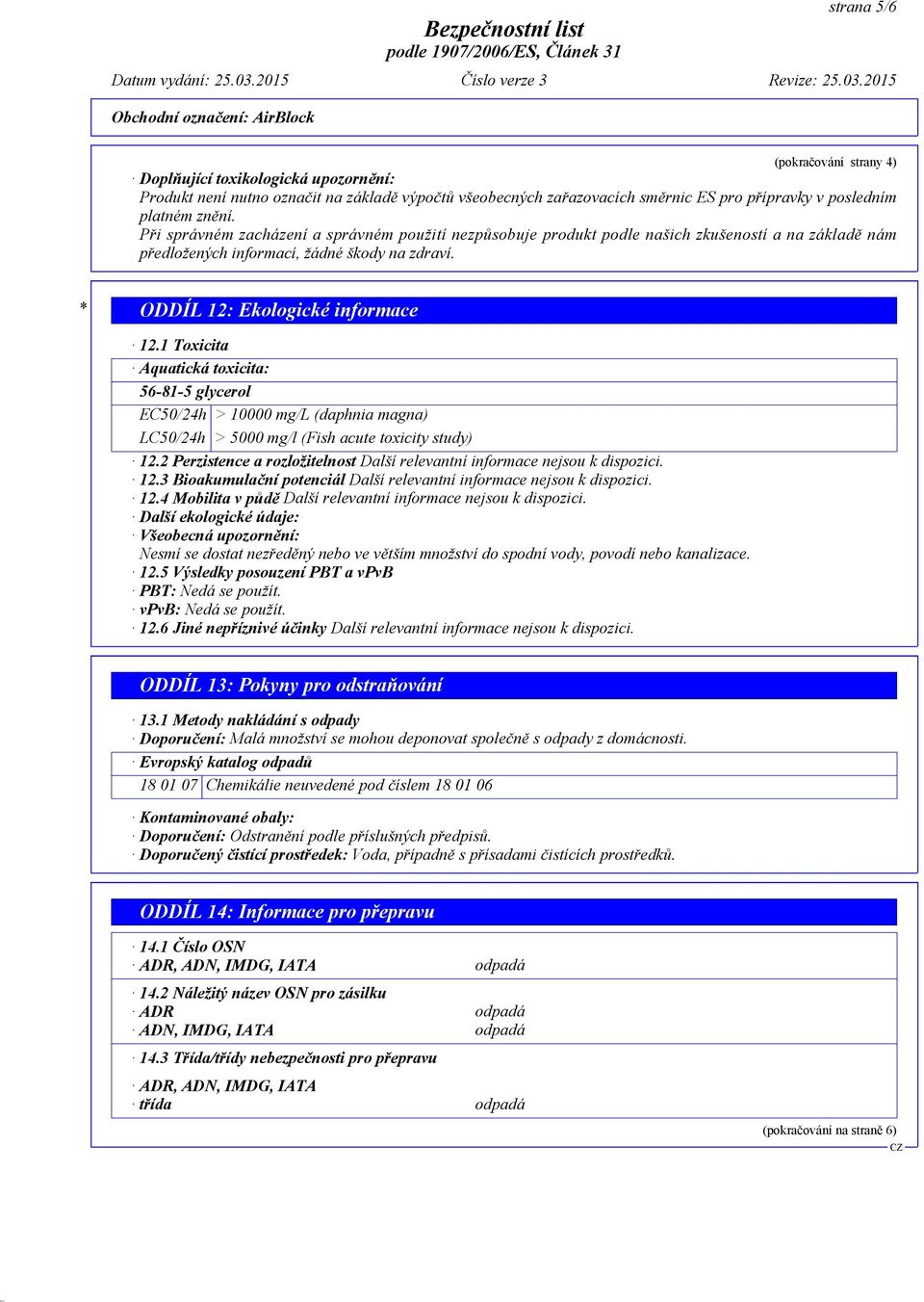 1 Toxicita Aquatická toxicita: 56-81-5 glycerol EC50/24h > 10000 mg/l (daphnia magna) LC50/24h > 5000 mg/l (Fish acute toxicity study) 12.