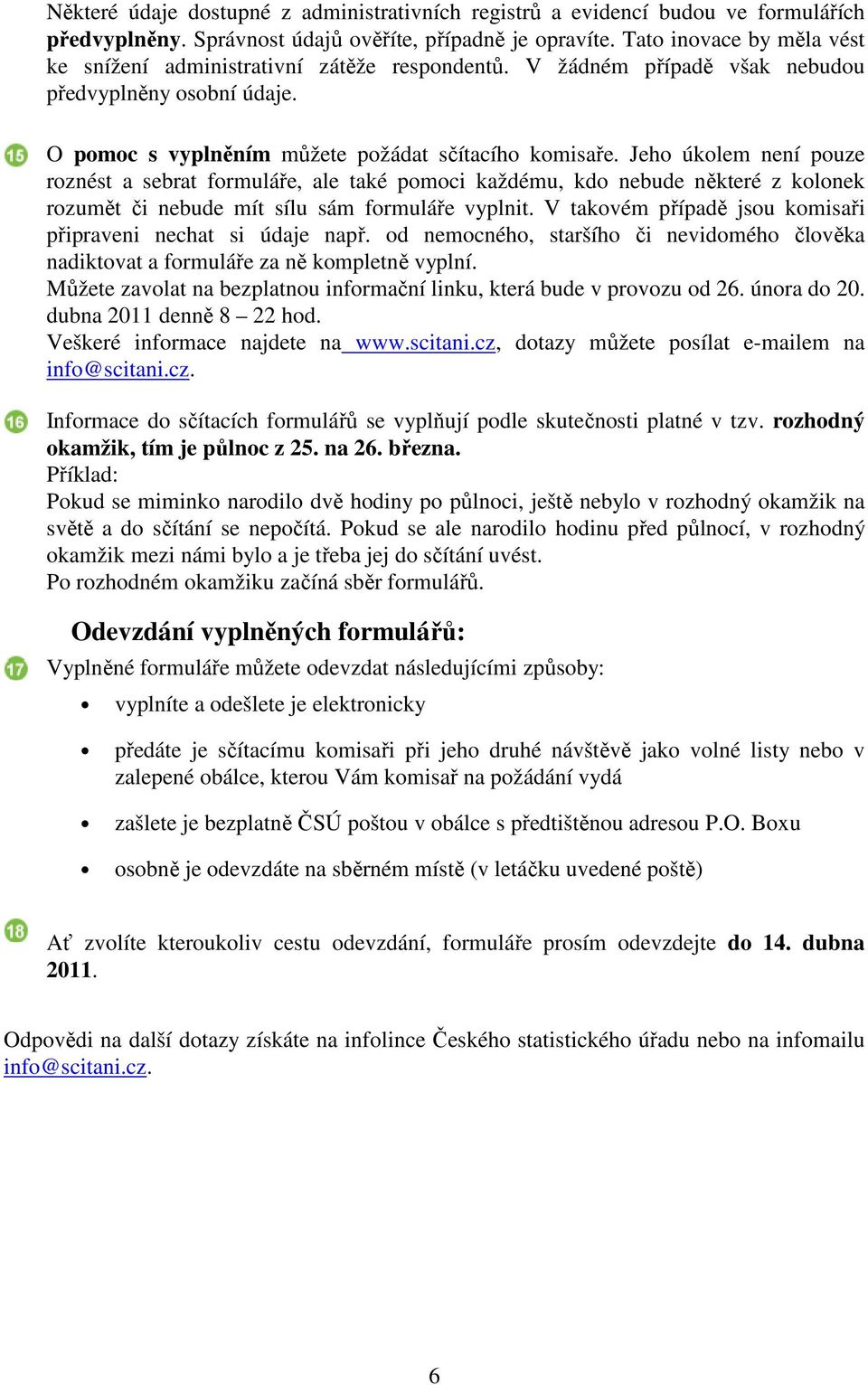 Jeho úkolem není pouze roznést a sebrat formuláře, ale také pomoci každému, kdo nebude některé z kolonek rozumět či nebude mít sílu sám formuláře vyplnit.