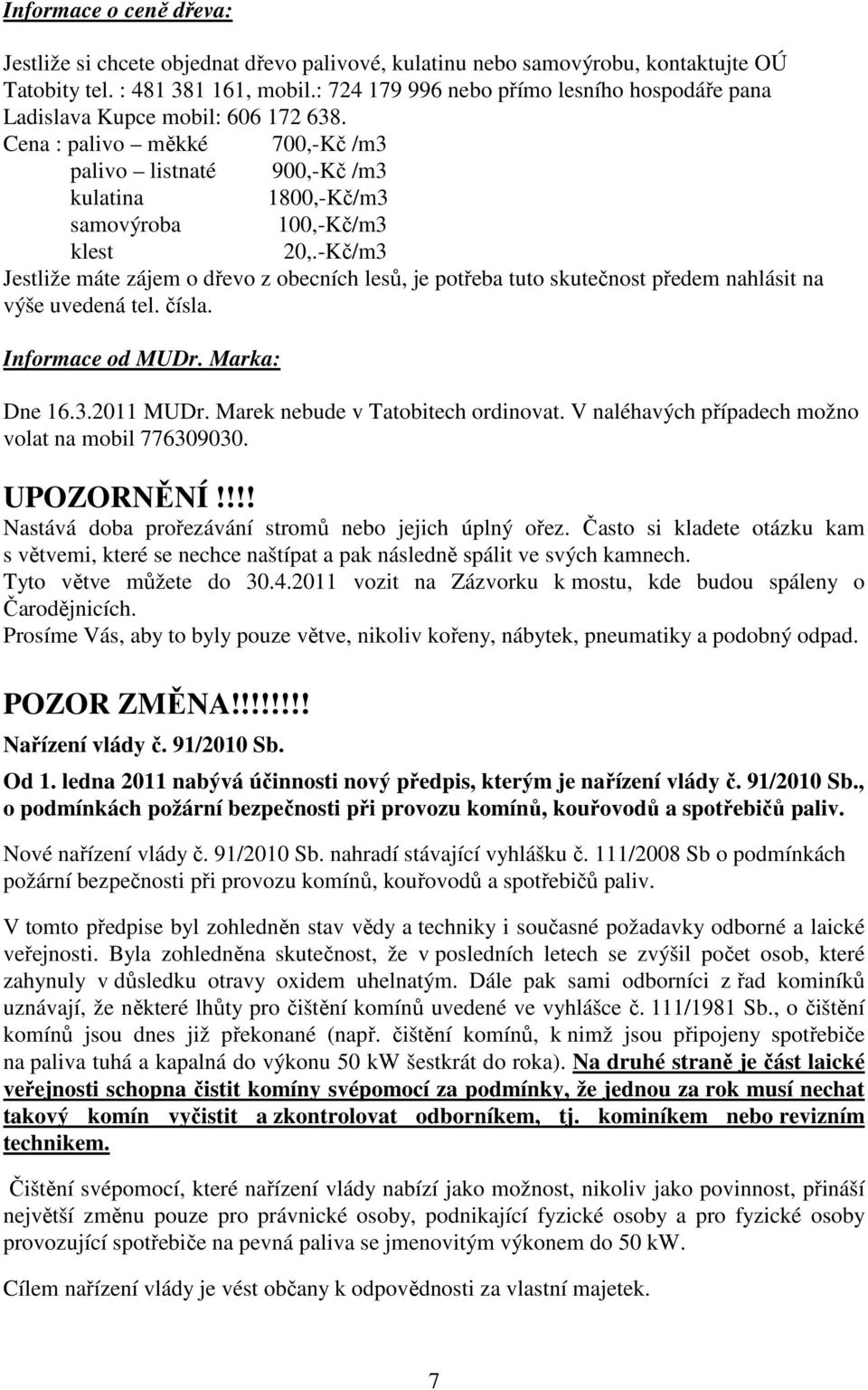 -Kč/m3 Jestliže máte zájem o dřevo z obecních lesů, je potřeba tuto skutečnost předem nahlásit na výše uvedená tel. čísla. Informace od MUDr. Marka: Dne 16.3.2011 MUDr.