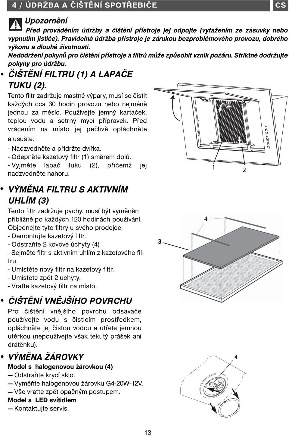 Striktně dodržujte pokyny pro údržbu. ČIŠTĚNÍ FILTRU (1) A LAPAČE TUKU (2). Tento filtr zadržuje mastné výpary, musí se čistit každých cca 30 hodin provozu nebo nejméně jednou za měsíc.