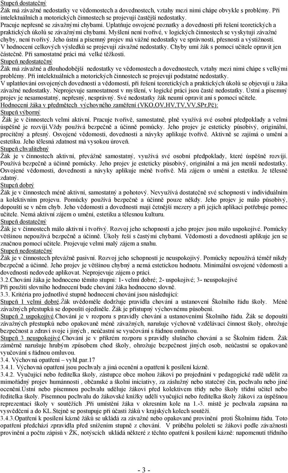 Myšlení není tvořivé, v logických činnostech se vyskytují závažné chyby, není tvořivý. Jeho ústní a písemný projev má vážné nedostatky ve správnosti, přesnosti a výstižnosti.