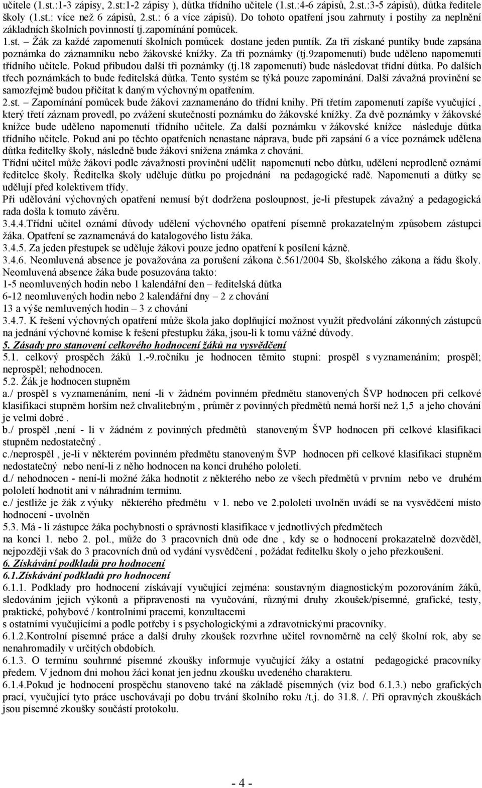 Za tři získané puntíky bude zapsána poznámka do záznamníku nebo žákovské knížky. Za tři poznámky (tj.9zapomenutí) bude uděleno napomenutí třídního učitele. Pokud přibudou další tři poznámky (tj.