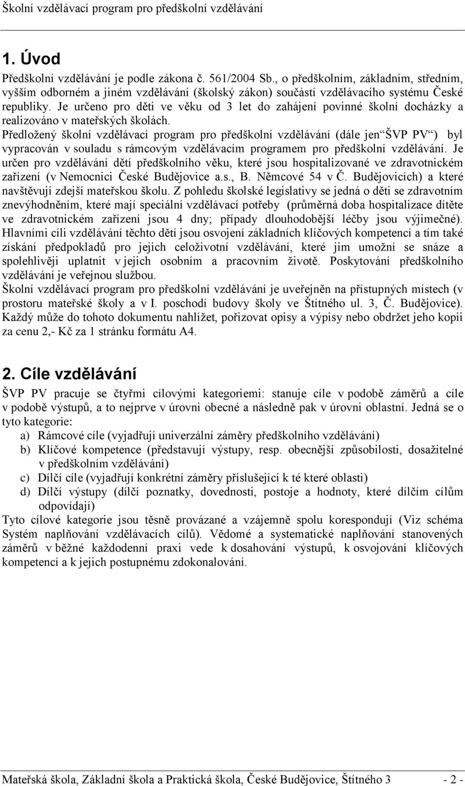 Předložený školní vzdělávací program pro předškolní vzdělávání (dále jen ŠVP PV ) byl vypracován v souladu s rámcovým vzdělávacím programem pro předškolní vzdělávání.