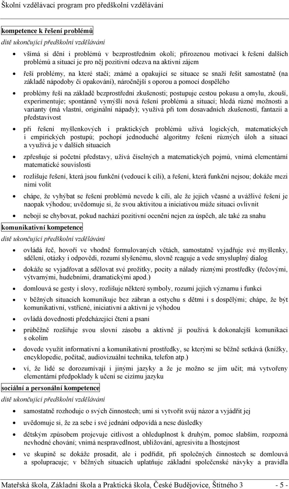 základě bezprostřední zkušenosti; postupuje cestou pokusu a omylu, zkouší, experimentuje; spontánně vymýšlí nová řešení problémů a situací; hledá různé možnosti a varianty (má vlastní, originální