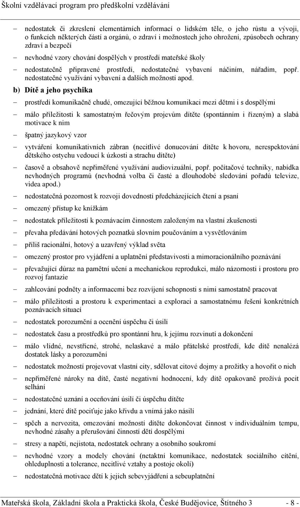 b) Dítě a jeho psychika prostředí komunikačně chudé, omezující běžnou komunikaci mezi dětmi i s dospělými málo příležitosti k samostatným řečovým projevům dítěte (spontánním i řízeným) a slabá