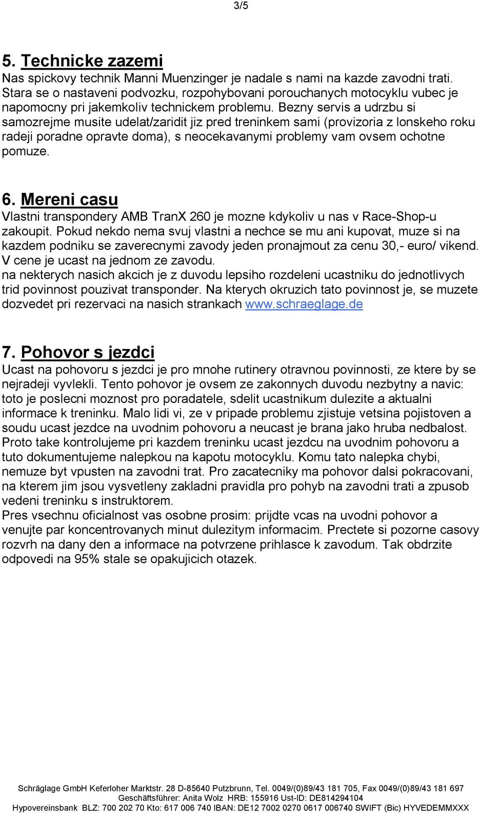 Bezny servis a udrzbu si samozrejme musite udelat/zaridit jiz pred treninkem sami (provizoria z lonskeho roku radeji poradne opravte doma), s neocekavanymi problemy vam ovsem ochotne pomuze. 6.