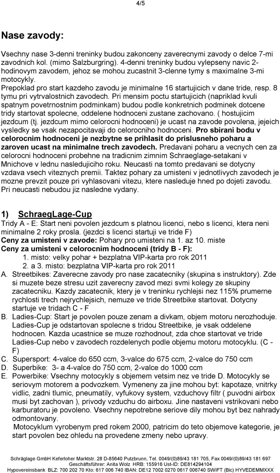 Prepoklad pro start kazdeho zavodu je minimalne 16 startujicich v dane tride, resp. 8 tymu pri vytrvalostnich zavodech.