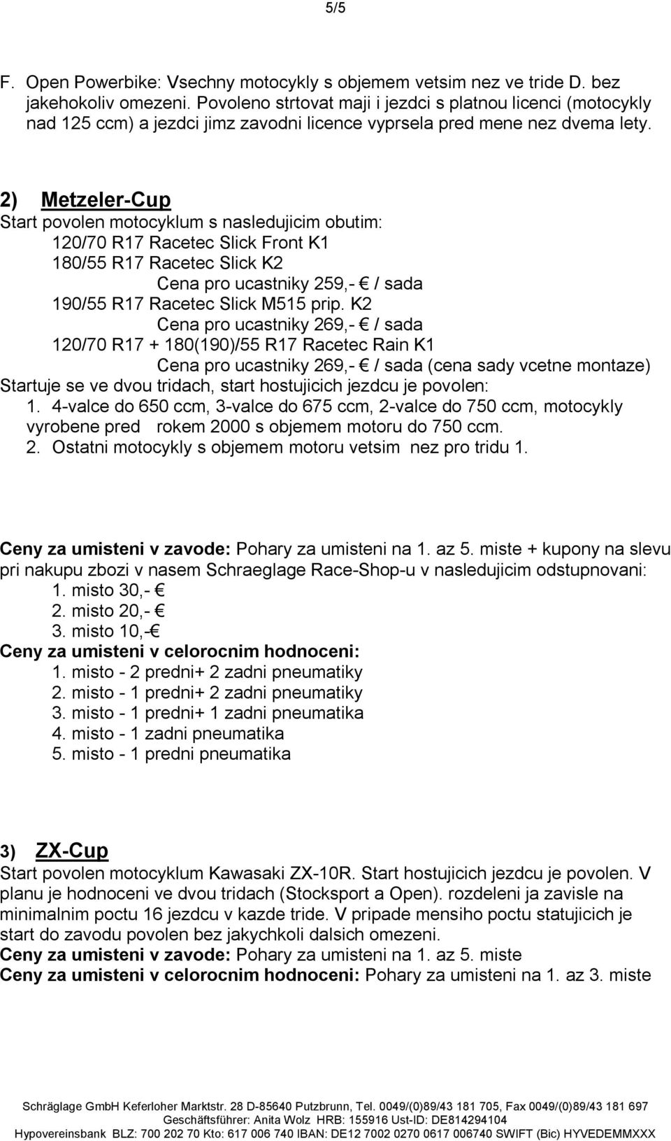 2) Metzeler-Cup Start povolen motocyklum s nasledujicim obutim: 120/70 R17 Racetec Slick Front K1 180/55 R17 Racetec Slick K2 Cena pro ucastniky 259,- / sada 190/55 R17 Racetec Slick M515 prip.