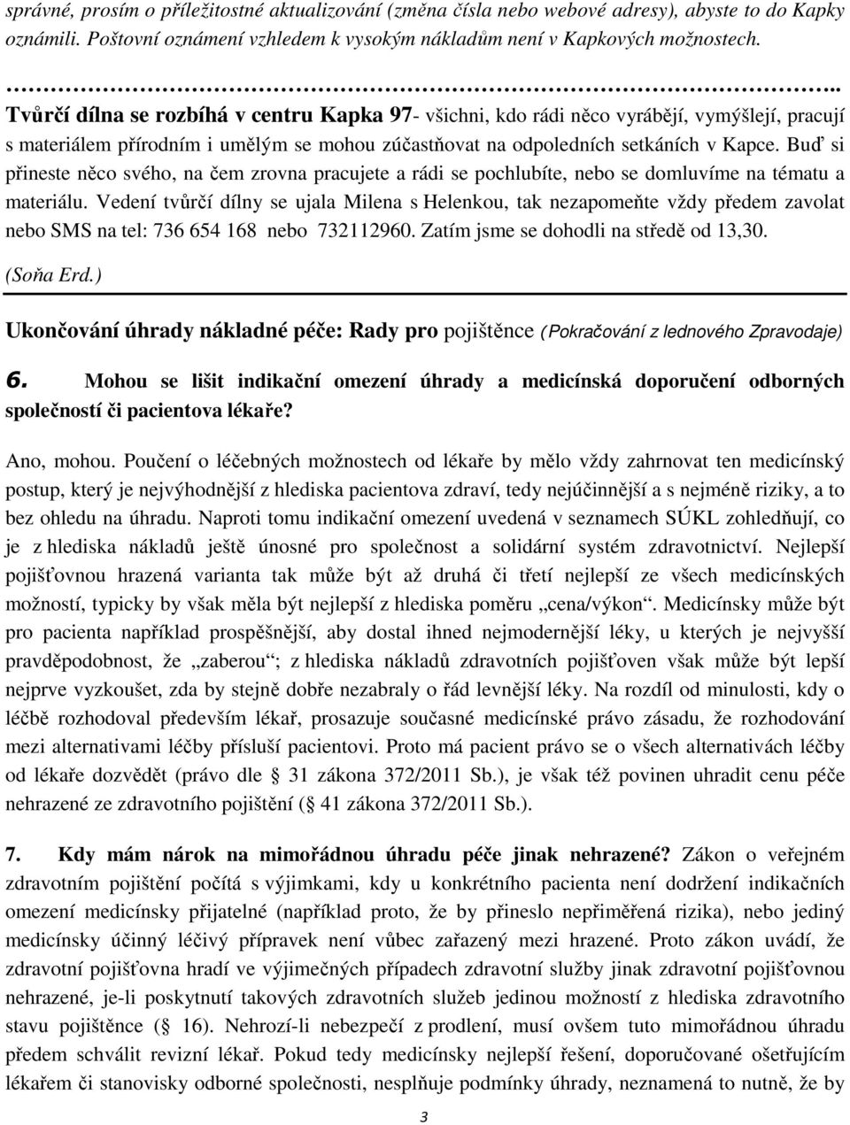 Buď si přineste něco svého, na čem zrovna pracujete a rádi se pochlubíte, nebo se domluvíme na tématu a materiálu.