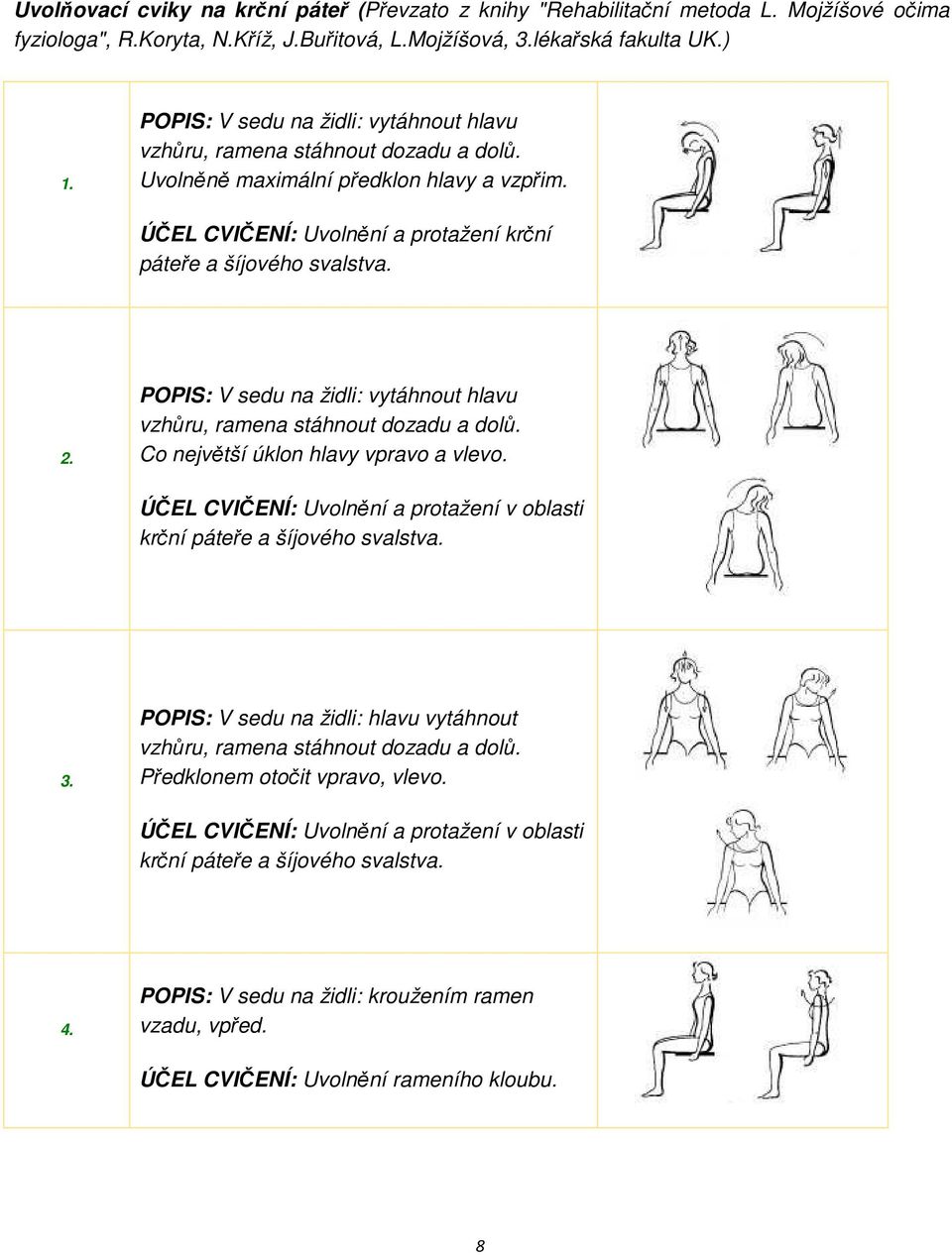 POPIS: V sedu na židli: vytáhnout hlavu vzhůru, ramena stáhnout dozadu a dolů. Co největší úklon hlavy vpravo a vlevo. ÚČEL CVIČENÍ: Uvolnění a protažení v oblasti krční páteře a šíjového svalstva. 3.