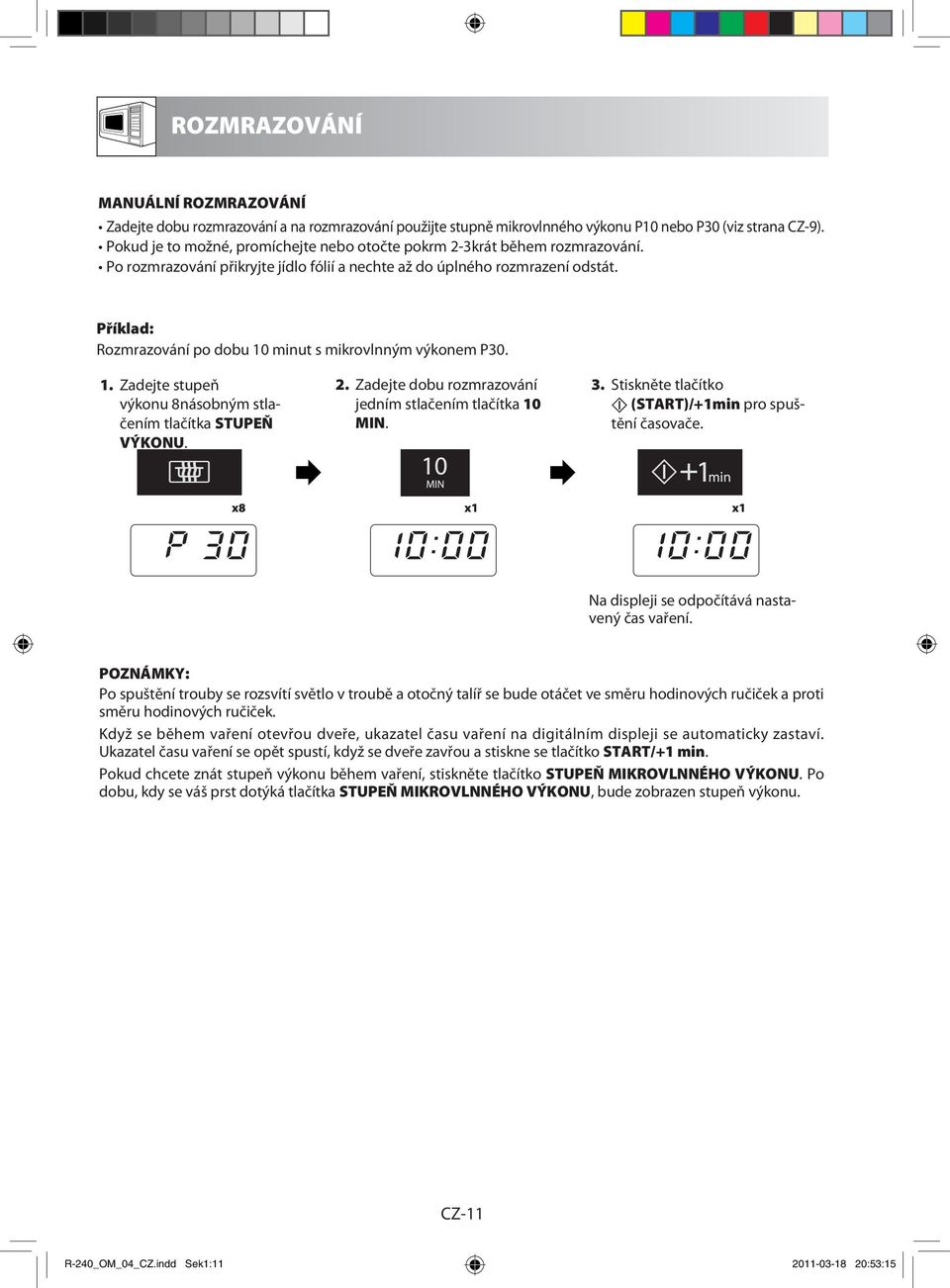 Příklad: Rozmrazování po dobu 10 minut s mikrovlnným výkonem P30. 1. Zadejte stupeň výkonu 8násobným stlačením tlačítka STUPEŇ VÝKONU. 2. Zadejte dobu rozmrazování jedním stlačením tlačítka 10 MIN. 3.