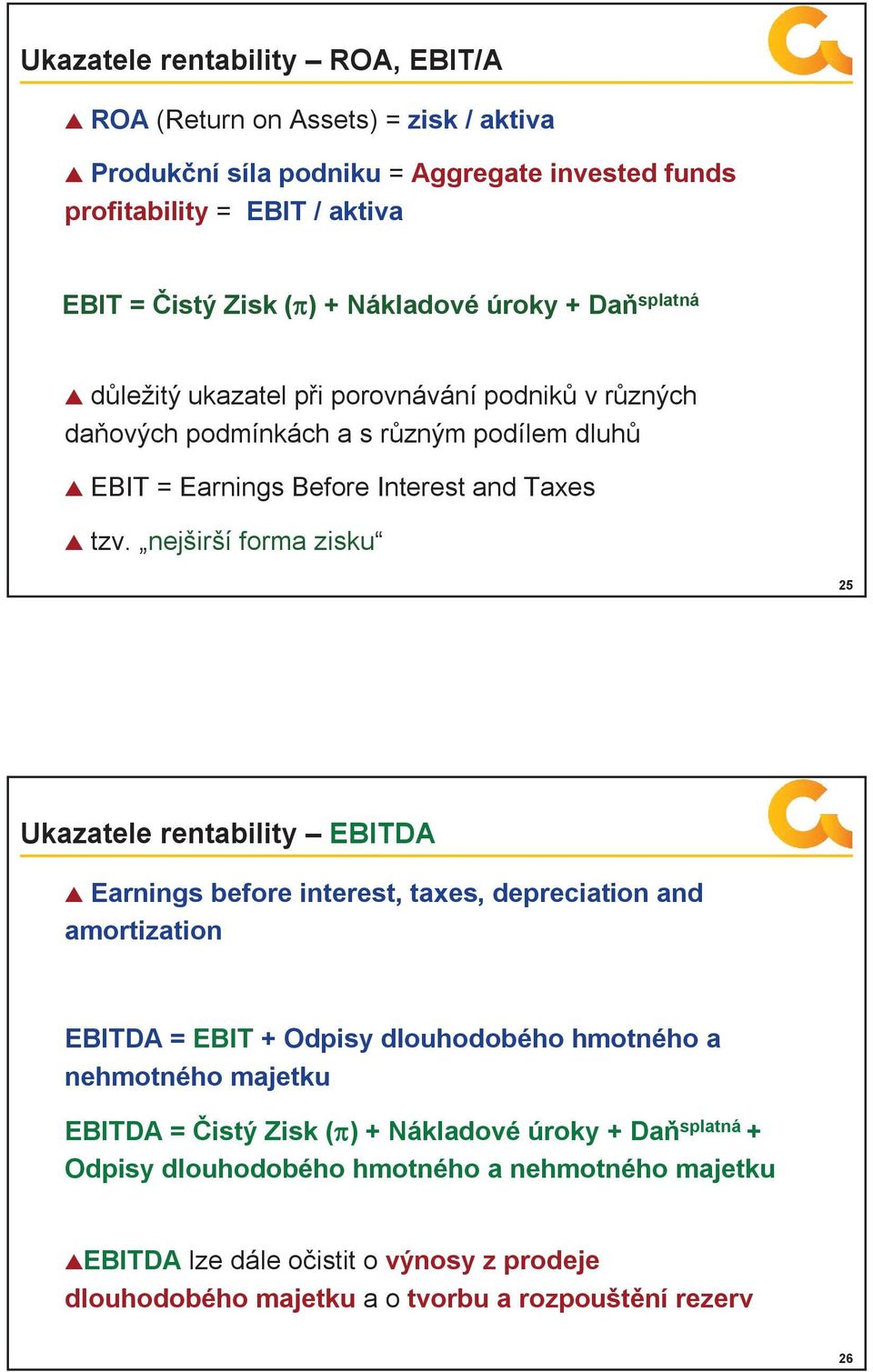 nejširší forma zisku 25 Ukazatele rentability EBITDA Earnings before interest, taxes, depreciation and amortization EBITDA = EBIT + Odpisy dlouhodobého hmotného a nehmotného majetku